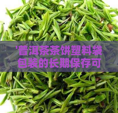 '普洱茶茶饼塑料袋包装的长期保存可行性及实践方法探讨'