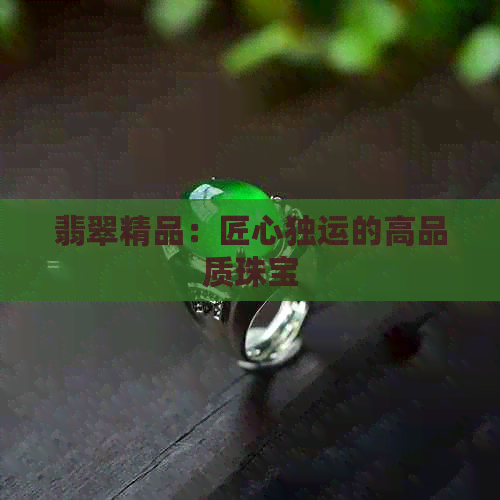 翡翠精品：匠心独运的高品质珠宝