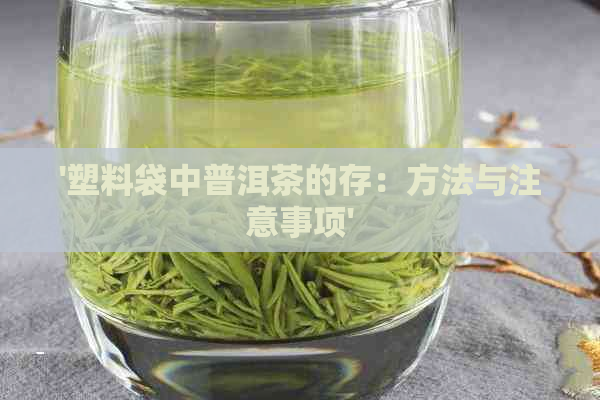 '塑料袋中普洱茶的存：方法与注意事项'