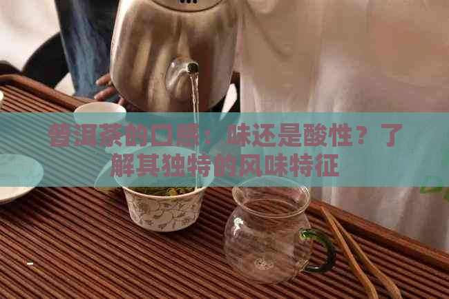 普洱茶的口感：味还是酸性？了解其独特的风味特征