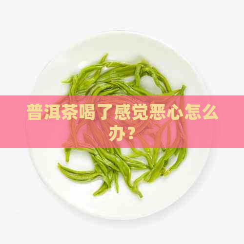 普洱茶喝了感觉恶心怎么办？