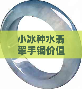 小冰种水翡翠手镯价值与市场价格解析：什么是小冰种水？