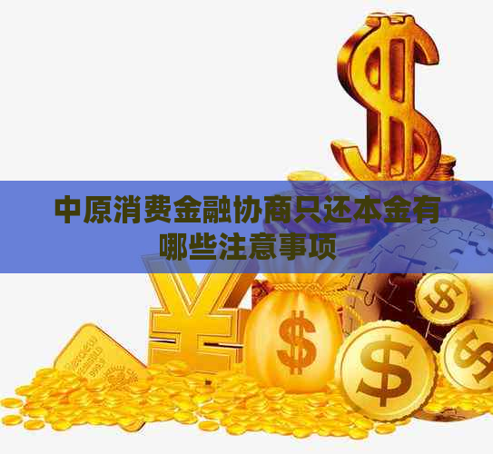 中原消费金融协商只还本金有哪些注意事项