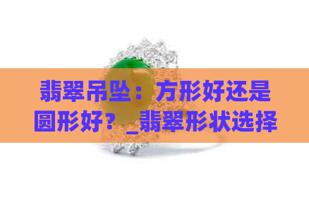 翡翠吊坠：方形好还是圆形好？_翡翠形状选择_翡翠饰品设计