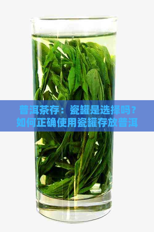 普洱茶存：瓷罐是选择吗？如何正确使用瓷罐存放普洱茶？