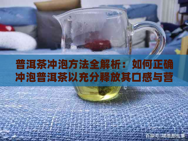 普洱茶冲泡方法全解析：如何正确冲泡普洱茶以充分释放其口感与营养？