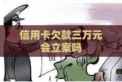 信用卡欠款三万元会立案吗