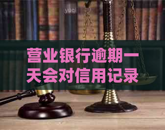 营业银行逾期一天会对信用记录有影响吗