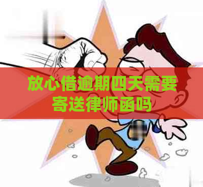 放心借逾期四天需要寄送律师函吗