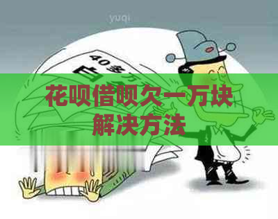 花呗借呗欠一万块解决方法