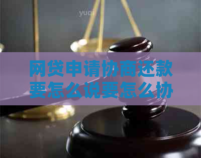 网贷申请协商还款要怎么说要怎么协商