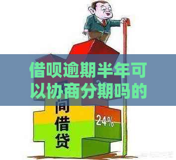 借呗逾期半年可以协商分期吗的处理方法