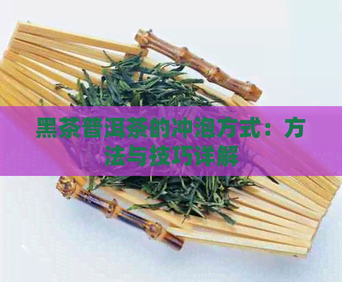 黑茶普洱茶的冲泡方式：方法与技巧详解