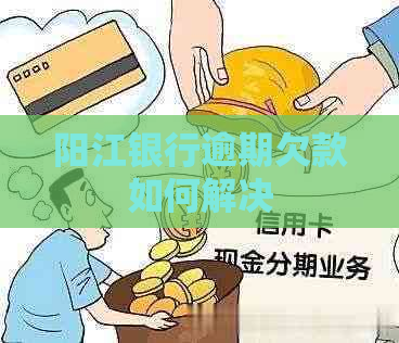 阳江银行逾期欠款如何解决