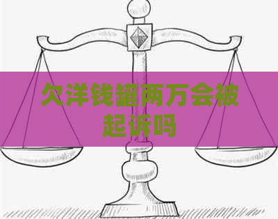 欠洋钱罐两万会被起诉吗