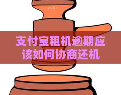 支付宝租机逾期应该如何协商还机