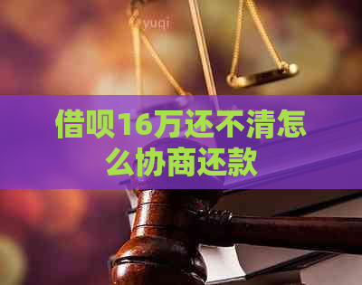 借呗16万还不清怎么协商还款