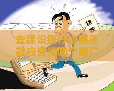 去建设银行协商还款应该找哪个部门