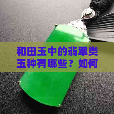 和田玉中的翡翠类玉种有哪些？如何区分和鉴别它们？