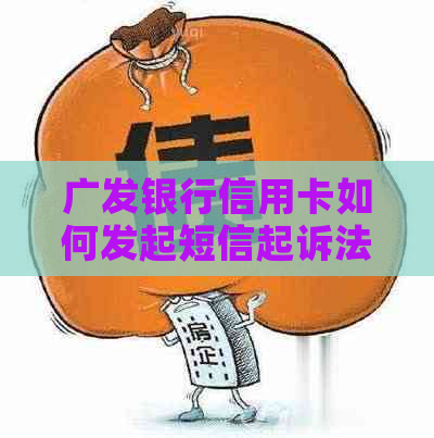 广发银行信用卡如何发起短信起诉法务协商