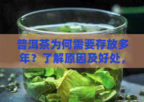 普洱茶为何需要存放多年？了解原因及好处，让茶叶更有价值