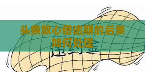 头条放心借逾期的后果如何处理