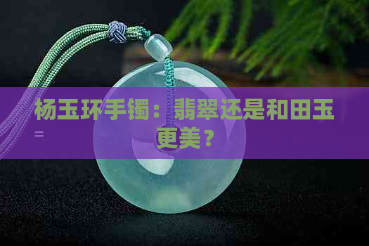 杨玉环手镯：翡翠还是和田玉更美？