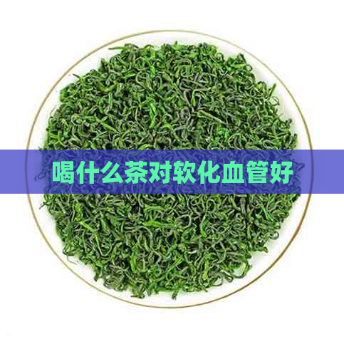 喝什么茶对软化血管好