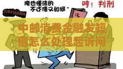 中邮消费金融发短信怎么处理起诉问题