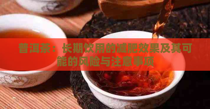 普洱茶：长期饮用的减肥效果及其可能的风险与注意事项