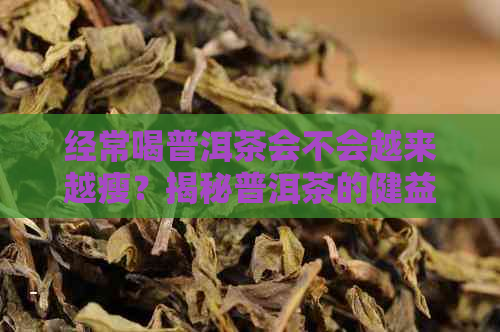 经常喝普洱茶会不会越来越瘦？揭秘普洱茶的健益处与瘦身效果