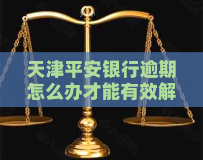 天津平安银行逾期怎么办才能有效解决问题