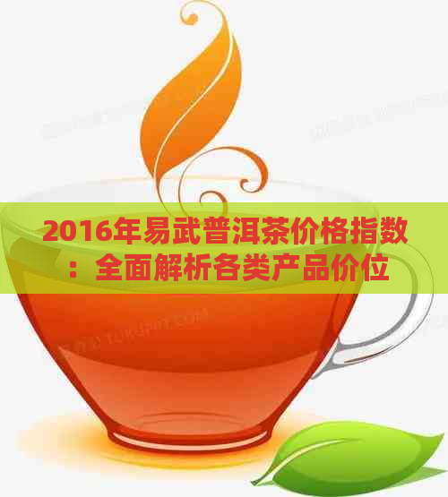 2016年易武普洱茶价格指数：全面解析各类产品价位