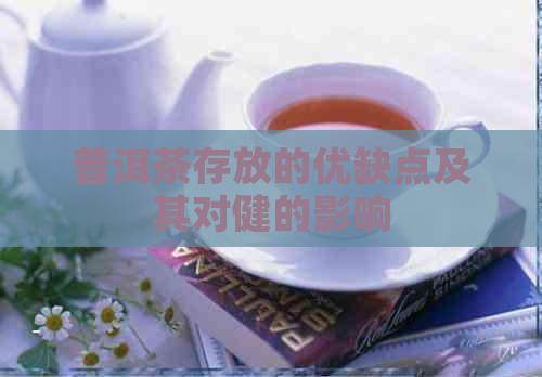 普洱茶存放的优缺点及其对健的影响