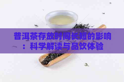 普洱茶存放时间长短的影响：科学解读与品饮体验