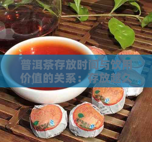 普洱茶存放时间与饮用价值的关系：存放越久越有价值吗？