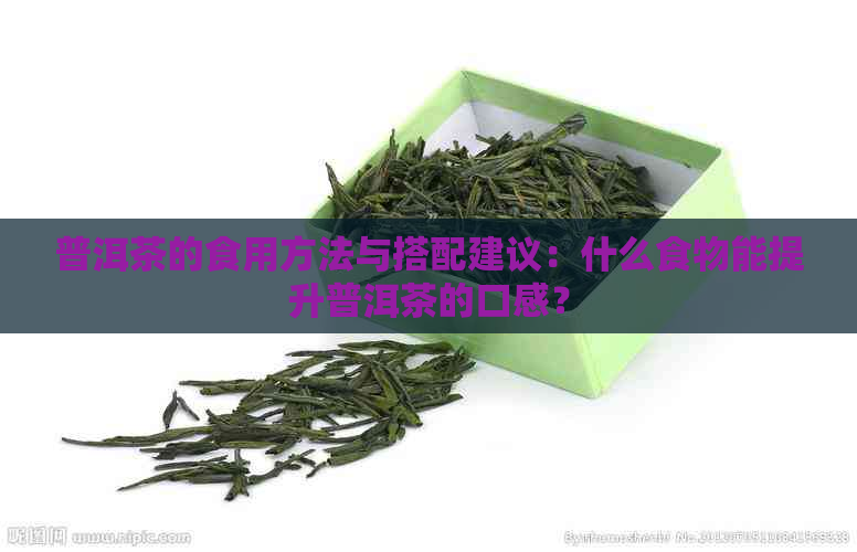 普洱茶的食用方法与搭配建议：什么食物能提升普洱茶的口感？