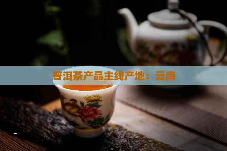 普洱茶产品主线产地：云南