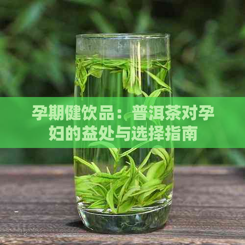 孕期健饮品：普洱茶对孕妇的益处与选择指南