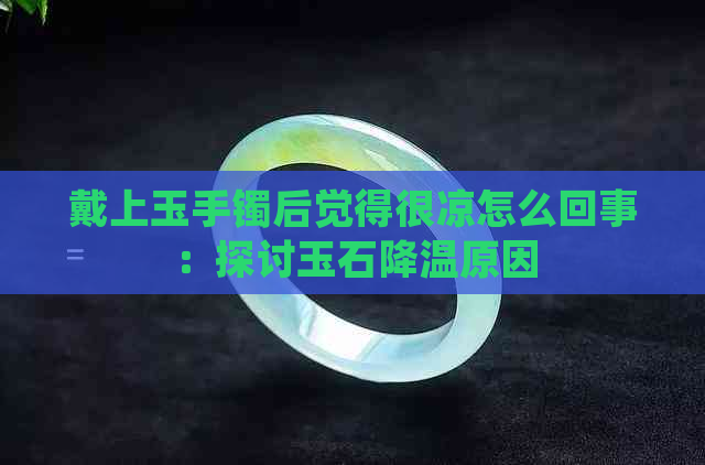 戴上玉手镯后觉得很凉怎么回事：探讨玉石降温原因