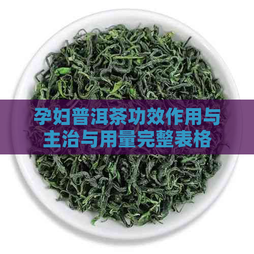 孕妇普洱茶功效作用与主治与用量完整表格