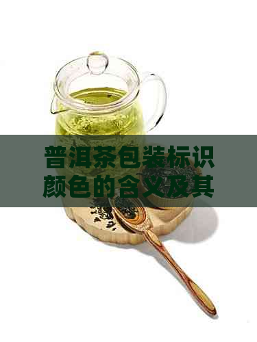 普洱茶包装标识颜色的含义及其对品质的影响：一篇全面解答用户疑问的文章