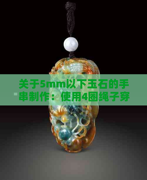 关于5mm以下玉石的手串制作：使用4圈绳子穿串是否可行？