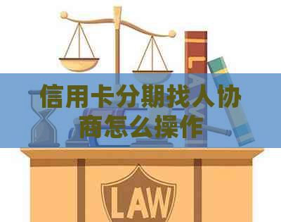 信用卡分期找人协商怎么操作