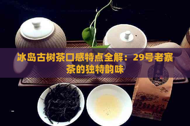 冰岛古树茶口感特点全解：29号老寨茶的独特韵味