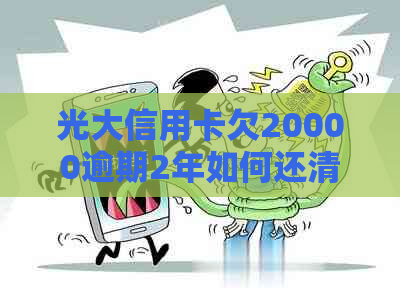 光大信用卡欠20000逾期2年如何还清