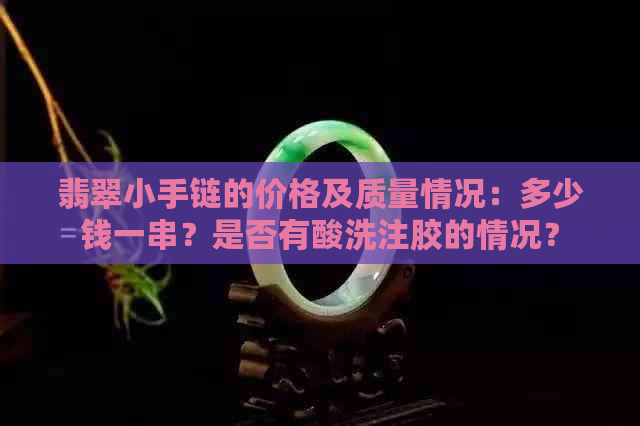 翡翠小手链的价格及质量情况：多少钱一串？是否有酸洗注胶的情况？