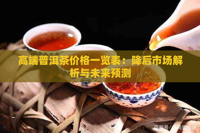 高端普洱茶价格一览表：降后市场解析与未来预测