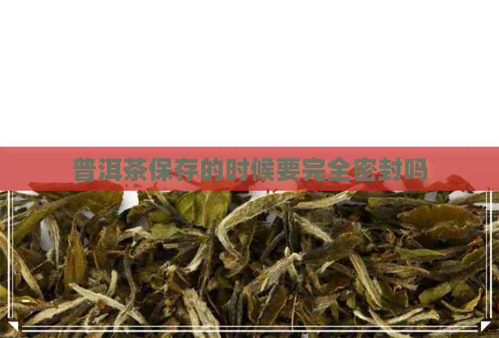 普洱茶保存的时候要完全密封吗