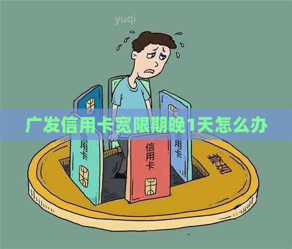 广发信用卡宽限期晚1天怎么办